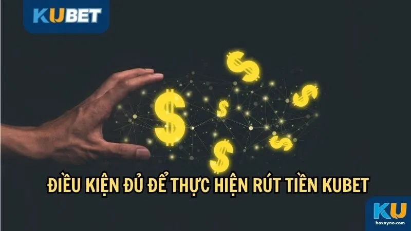 Điều kiện đủ để thực hiện rút tiền Kubet
