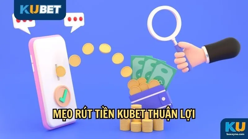 Mẹo rút tiền Kubet thuận lợi cho anh em